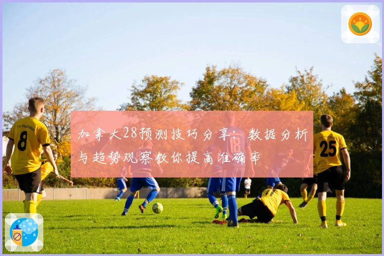 加拿大28预测技巧分享：数据分析与趋势观察教你提高准确率