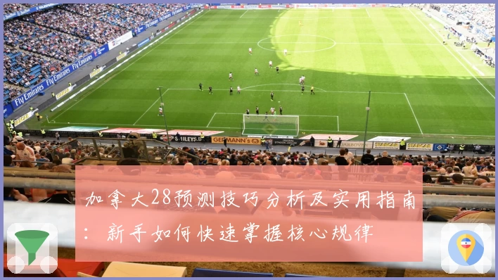 加拿大28预测技巧分析及实用指南：新手如何快速掌握核心规律