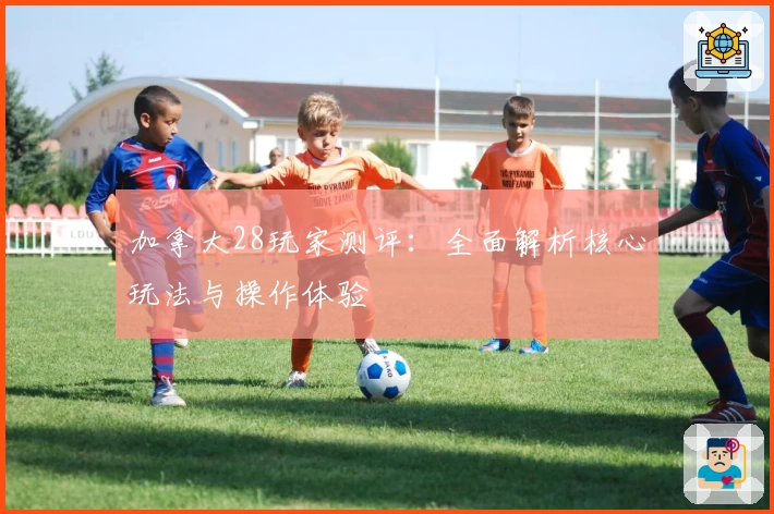 加拿大28玩家测评：全面解析核心玩法与操作体验