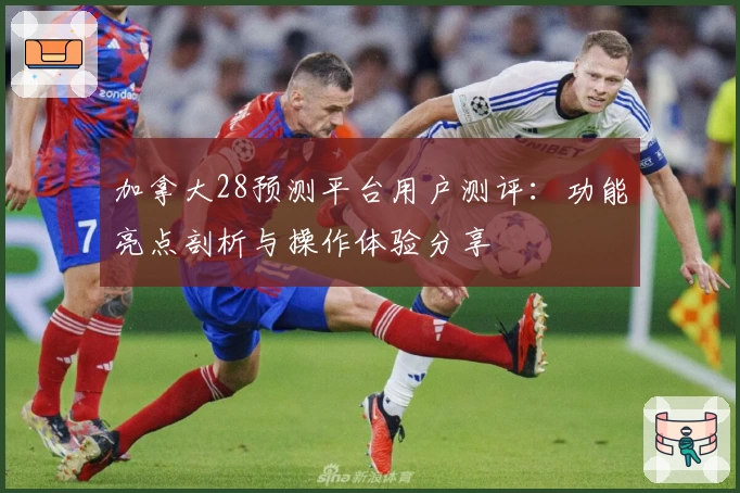 加拿大28预测平台用户测评：功能亮点剖析与操作体验分享