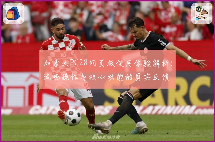 加拿大PC28网页版使用体验解析：流畅操作与核心功能的真实反馈