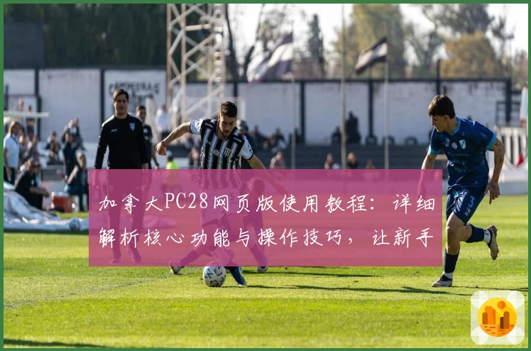 加拿大PC28网页版使用教程：详细解析核心功能与操作技巧，让新手快速上手！