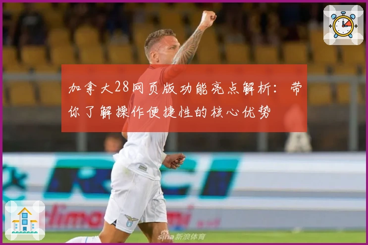 加拿大28网页版功能亮点解析：带你了解操作便捷性的核心优势